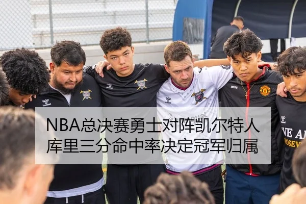 NBA总决赛勇士对阵凯尔特人 库里三分命中率决定冠军归属